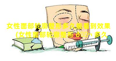 女性面部轮廓整形多久能看到效果(女性面部轮廓整形 🐬 多久 🐴 能看到效果呢)